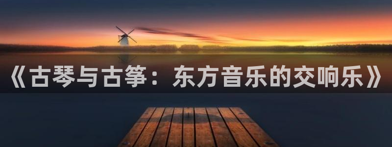 凯发k8国际真人版安全送38元：《古琴与古筝：东方音乐的交响