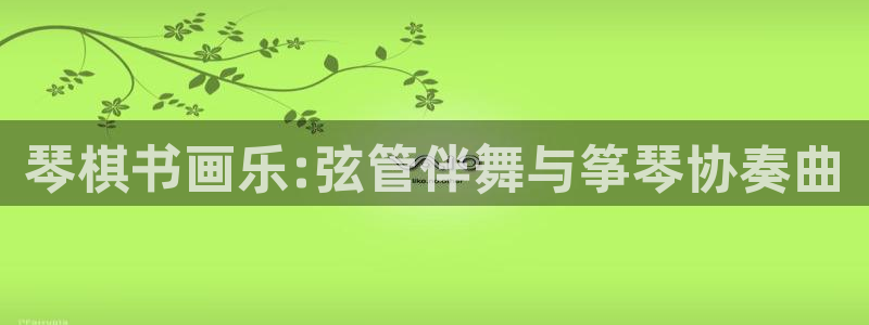 k8凯发国际首页：琴棋书画乐:弦管伴舞与筝琴协奏曲