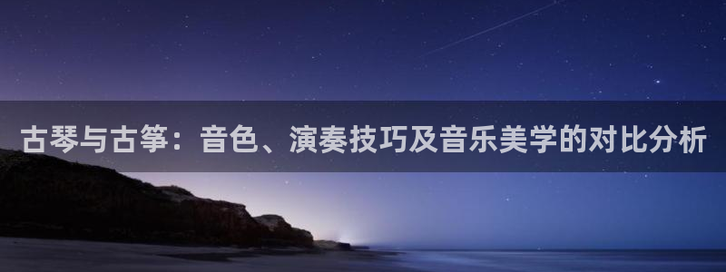 凯发官网|认准kpm：古琴与古筝：音色、演奏技巧及音乐美学的