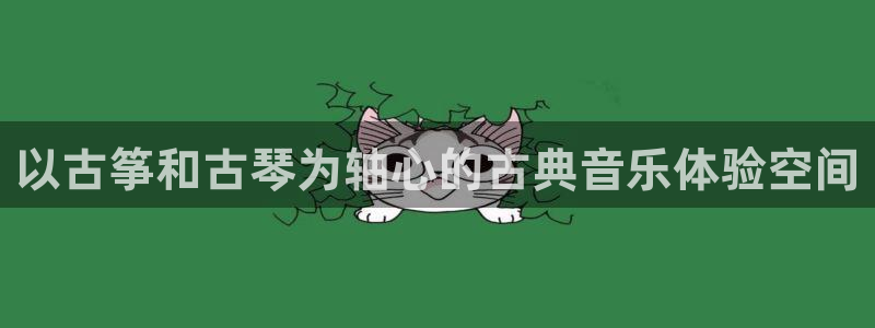 凯发k8娱乐平台：以古筝和古琴为轴心的古典音乐体验空间