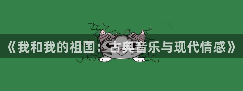凯发k8官网下载客户端中心：《我和我的祖国：古典音乐与现代情