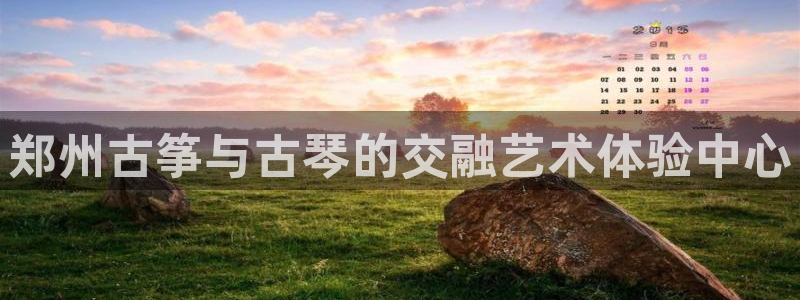 凯发平台敌7O777：郑州古筝与古琴的交融艺术体验中心