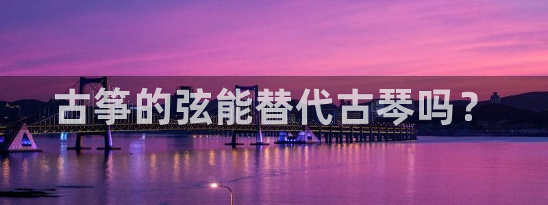 凯发k8娱乐官网最新版本：古筝的弦能替代古琴吗？